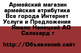 Армейский магазин ,армейская атрибутика - Все города Интернет » Услуги и Предложения   . Ямало-Ненецкий АО,Салехард г.